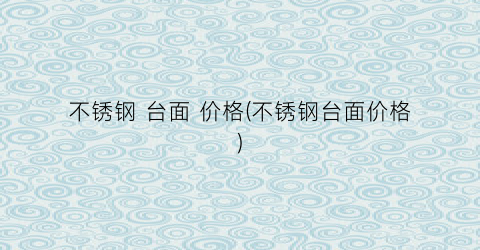 不锈钢 台面 价格(不锈钢台面价格)